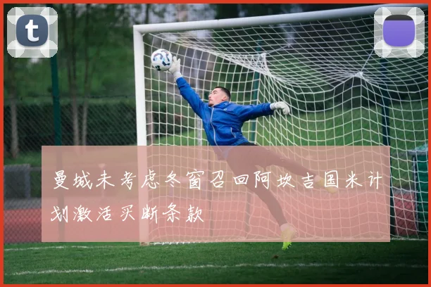 曼城未考虑冬窗召回阿坎吉国米计划激活买断条款