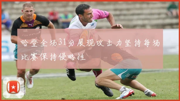 哈登全场31分展现攻击力坚持每场比赛保持侵略性