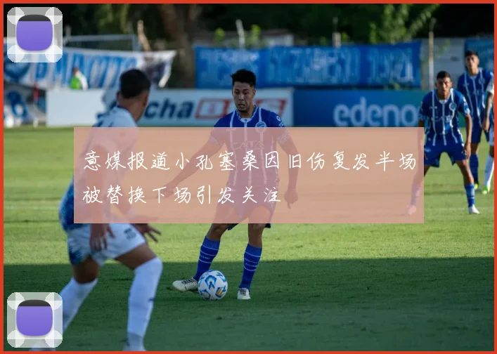 意媒报道小孔塞桑因旧伤复发半场被替换下场引发关注