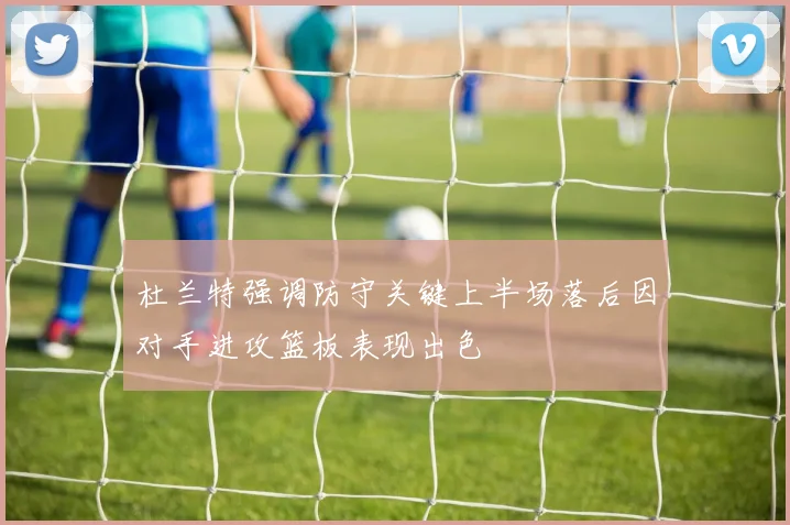 杜兰特强调防守关键上半场落后因对手进攻篮板表现出色