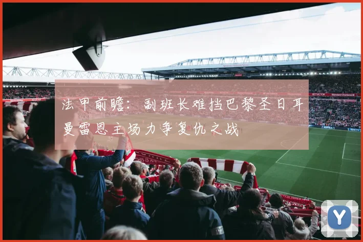 法甲前瞻：副班长难挡巴黎圣日耳曼雷恩主场力争复仇之战