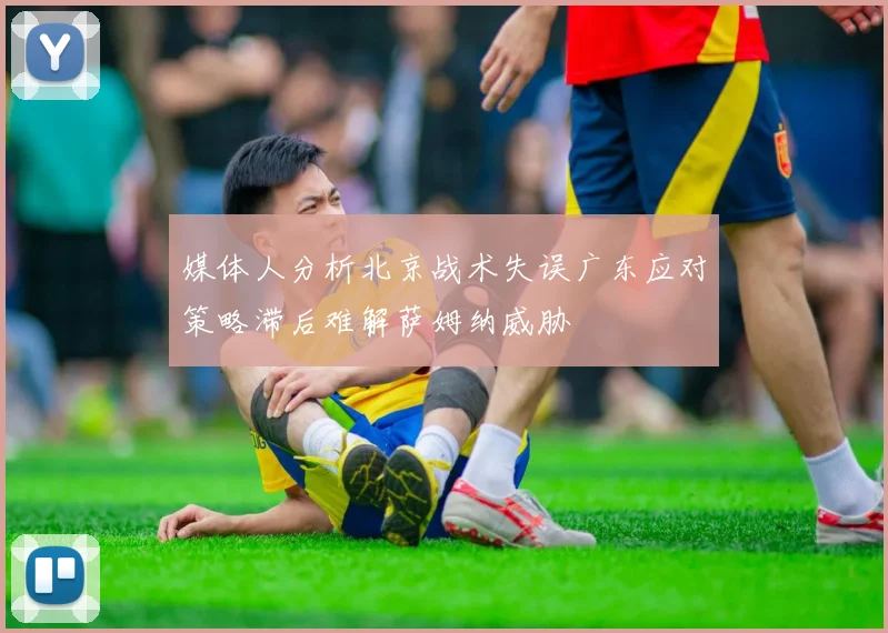 媒体人分析北京战术失误广东应对策略滞后难解萨姆纳威胁