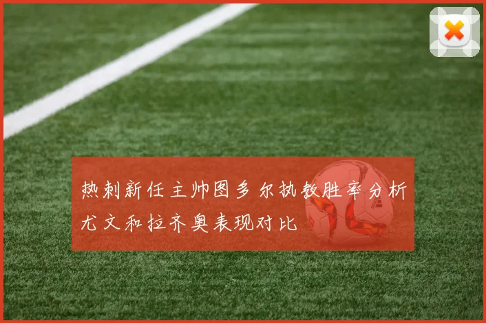 热刺新任主帅图多尔执教胜率分析尤文和拉齐奥表现对比