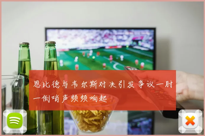 恩比德与韦尔斯对决引发争议一肘一倒哨声频频响起