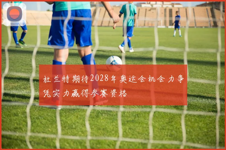 杜兰特期待2028年奥运会机会力争凭实力赢得参赛资格