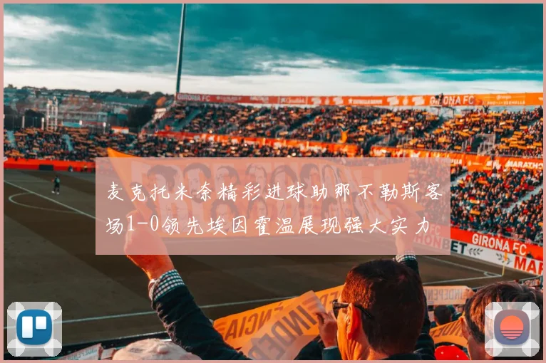 麦克托米奈精彩进球助那不勒斯客场1-0领先埃因霍温展现强大实力