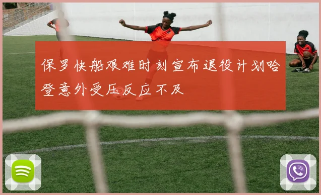 保罗快船艰难时刻宣布退役计划哈登意外受压反应不及