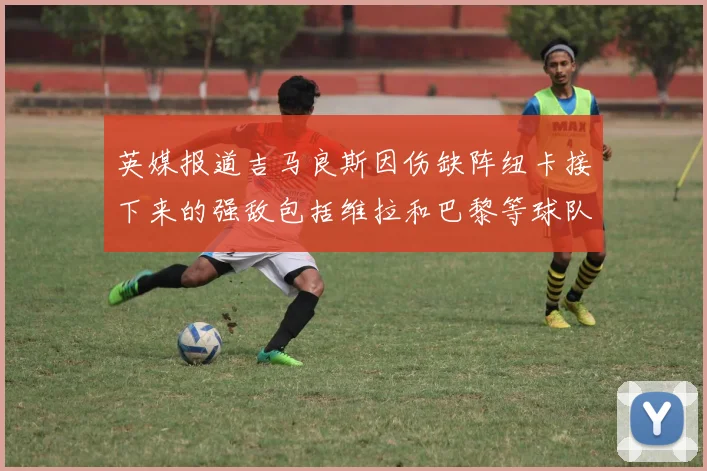英媒报道吉马良斯因伤缺阵纽卡接下来的强敌包括维拉和巴黎等球队