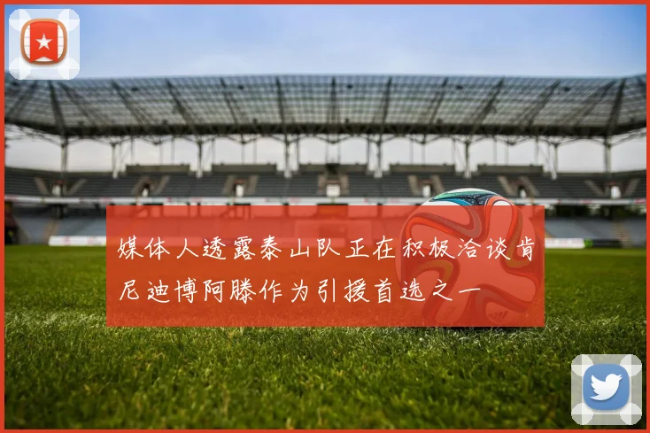 媒体人透露泰山队正在积极洽谈肯尼迪博阿滕作为引援首选之一