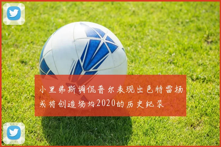 小里弗斯调侃普尔表现出色特雷杨或将创造场均2020的历史纪录