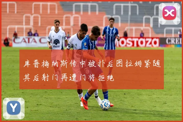 库普梅纳斯传中被扑后图拉姆紧随其后射门再遭门将拒绝