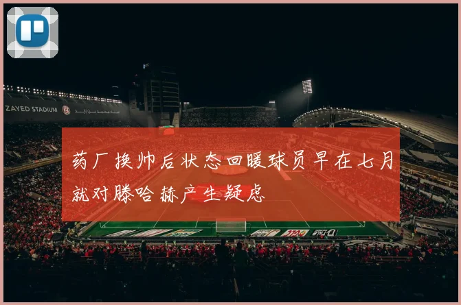 药厂换帅后状态回暖球员早在七月就对滕哈赫产生疑虑