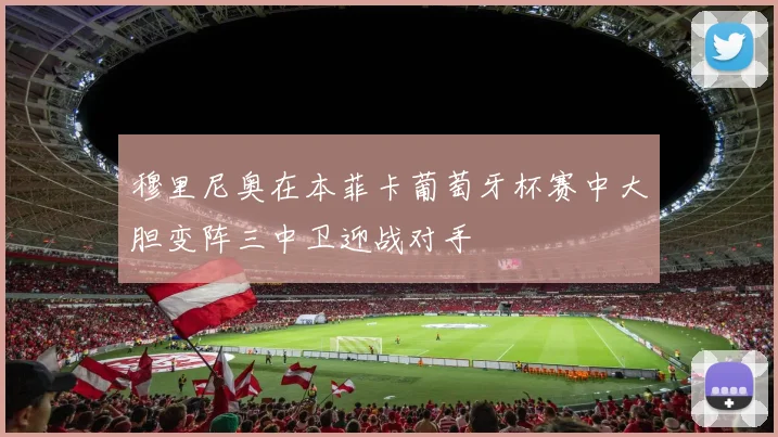 穆里尼奥在本菲卡葡萄牙杯赛中大胆变阵三中卫迎战对手