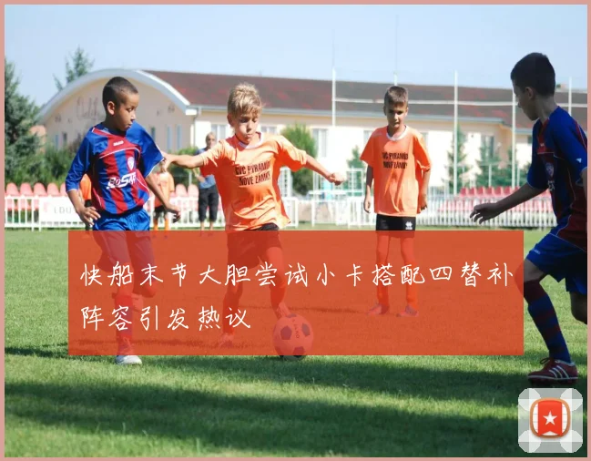 快船末节大胆尝试小卡搭配四替补阵容引发热议