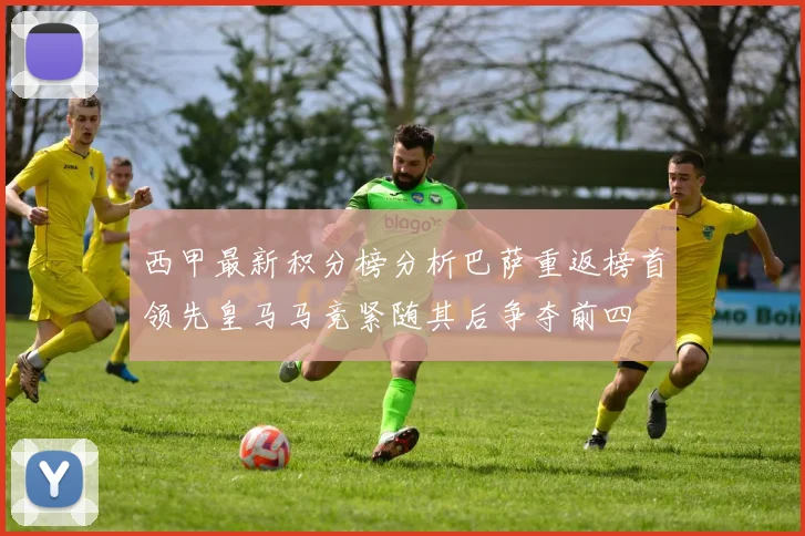 西甲最新积分榜分析巴萨重返榜首领先皇马马竞紧随其后争夺前四